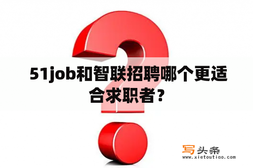  51job和智联招聘哪个更适合求职者？