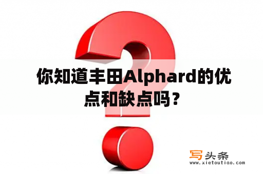  你知道丰田Alphard的优点和缺点吗？