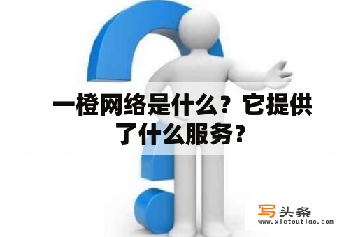  一橙网络是什么？它提供了什么服务？