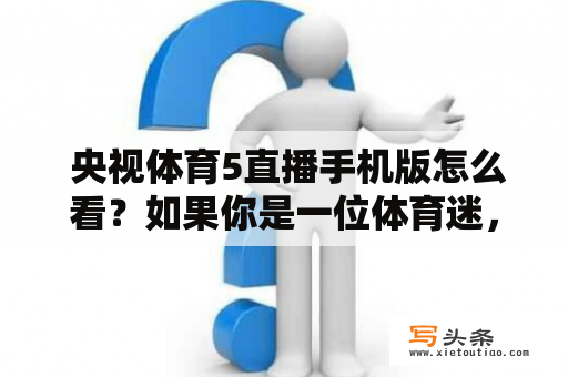  央视体育5直播手机版怎么看？如果你是一位体育迷，想要随时随地观看央视体育5的节目，那么你一定需要知道如何使用手机版来观看直播。在这篇文章中，我们将为你介绍央视体育5手机版的使用方法以及一些值得关注的事项。