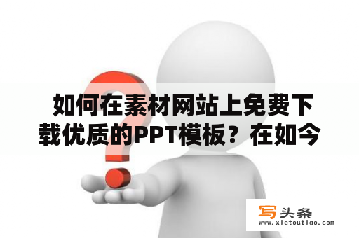  如何在素材网站上免费下载优质的PPT模板？在如今这个信息爆炸的时代，PPT已成为商务演讲、教育讲解等场合中不可或缺的工具。人们常常需要在PPT中加入图片、图表、动画等元素，以达到更好的视觉效果和交流效果。但是，设计一份精美的PPT需要很高的设计能力，并且要投入大量的时间和精力。而许多人并不具备这种能力，因此需要在素材网站上免费下载PPT模板以节省时间和精力。