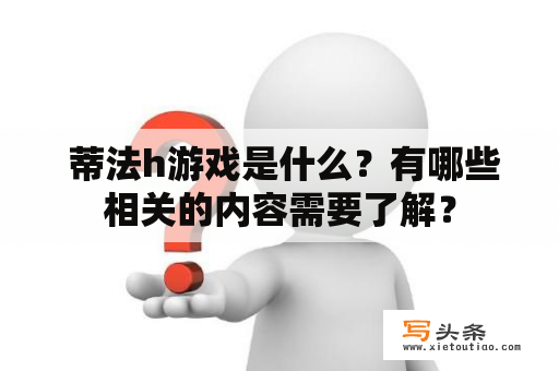  蒂法h游戏是什么？有哪些相关的内容需要了解？