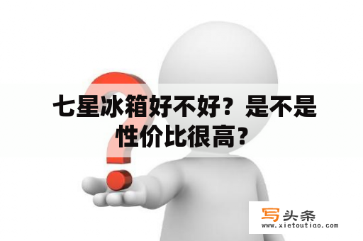  七星冰箱好不好？是不是性价比很高？