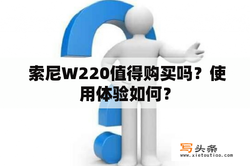  索尼W220值得购买吗？使用体验如何？