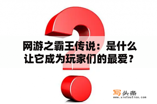  网游之霸王传说：是什么让它成为玩家们的最爱？