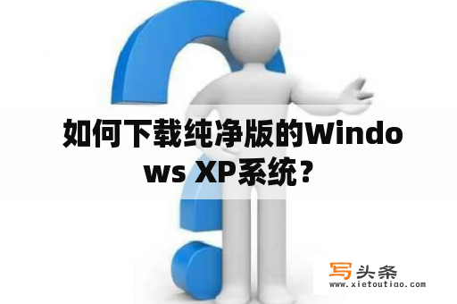  如何下载纯净版的Windows XP系统？