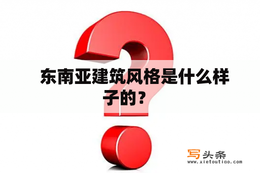   东南亚建筑风格是什么样子的？ 