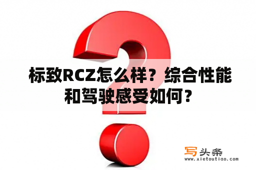  标致RCZ怎么样？综合性能和驾驶感受如何？