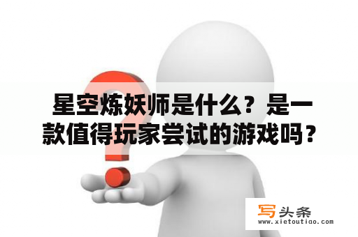  星空炼妖师是什么？是一款值得玩家尝试的游戏吗？