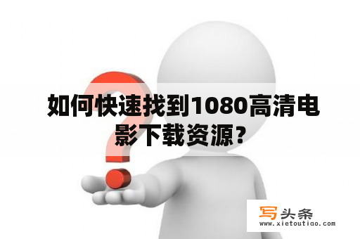  如何快速找到1080高清电影下载资源？