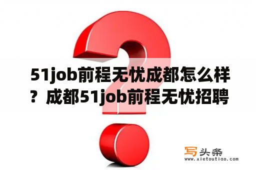  51job前程无忧成都怎么样？成都51job前程无忧招聘信息和企业评价