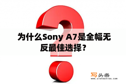  为什么Sony A7是全幅无反最佳选择？