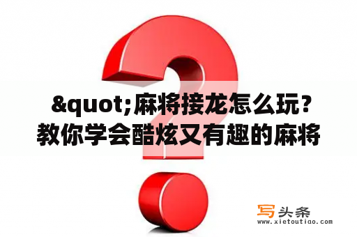  "麻将接龙怎么玩？教你学会酷炫又有趣的麻将接龙技巧！"