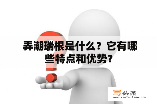  弄潮瑞根是什么？它有哪些特点和优势？