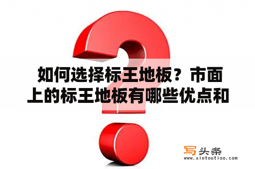  如何选择标王地板？市面上的标王地板有哪些优点和缺点？