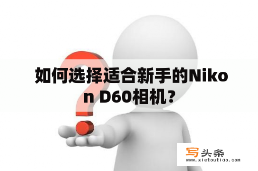  如何选择适合新手的Nikon D60相机？