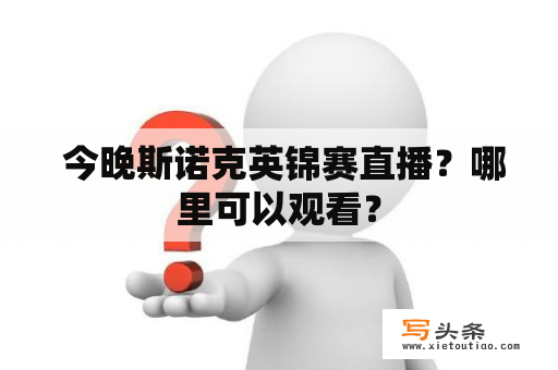  今晚斯诺克英锦赛直播？哪里可以观看？