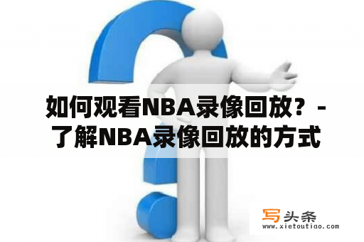  如何观看NBA录像回放？- 了解NBA录像回放的方式与途径