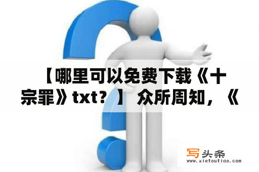  【哪里可以免费下载《十宗罪》txt？】 众所周知，《十宗罪》是一部非常经典的推理小说，引领了犯罪小说热潮。很多读者为了方便阅读，想要下载《十宗罪》的txt电子版。但是，免费下载《十宗罪》txt却不是那么容易的事情。下面，我们就来介绍一些免费下载《十宗罪》txt的途径。