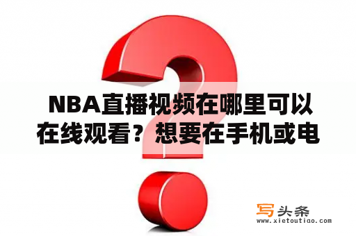  NBA直播视频在哪里可以在线观看？想要在手机或电脑上观看NBA比赛，通过在线视频直播就是最好的方式。NBA直播视频可以在多个网站上找到，包括官方的NBA网站和各大体育直播网站。这些网站提供高清的视频直播和赛事回放，让球迷们无论在家里还是旅途中都可以享受热血的NBA比赛。