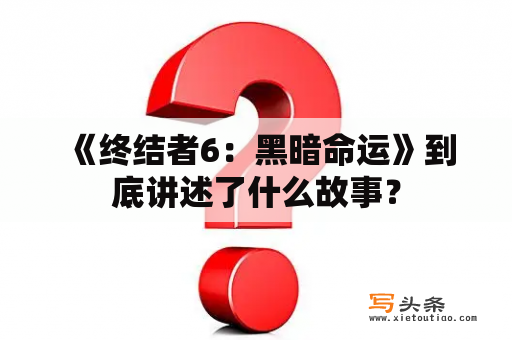  《终结者6：黑暗命运》到底讲述了什么故事？