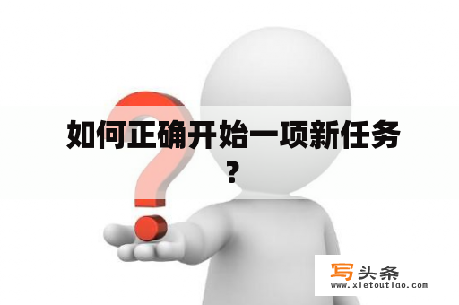  如何正确开始一项新任务？