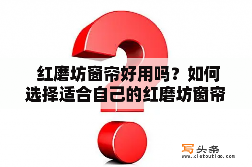  红磨坊窗帘好用吗？如何选择适合自己的红磨坊窗帘？