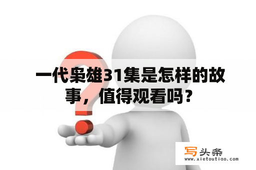  一代枭雄31集是怎样的故事，值得观看吗？