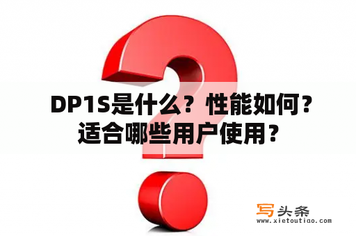  DP1S是什么？性能如何？适合哪些用户使用？