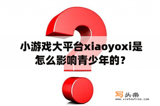  小游戏大平台xiaoyoxi是怎么影响青少年的？