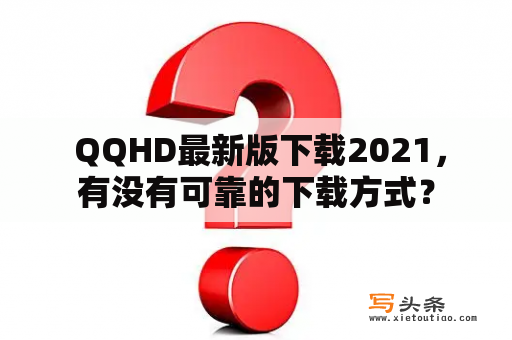  QQHD最新版下载2021，有没有可靠的下载方式？