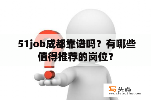  51job成都靠谱吗？有哪些值得推荐的岗位？