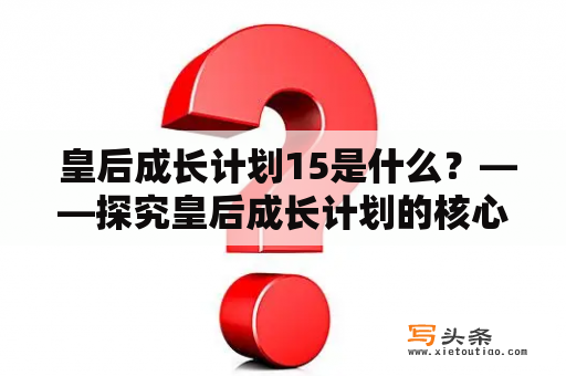  皇后成长计划15是什么？——探究皇后成长计划的核心目标和运作方式