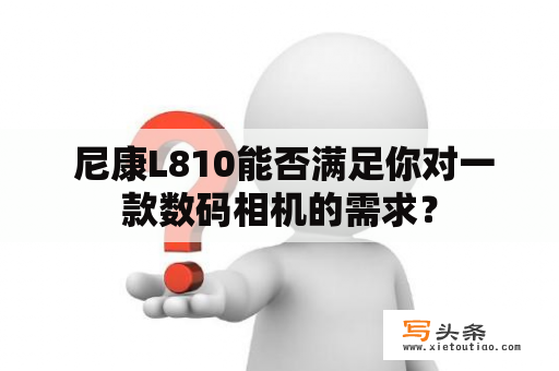  尼康L810能否满足你对一款数码相机的需求？