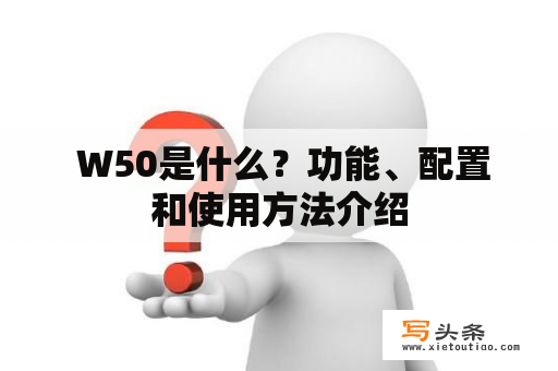  W50是什么？功能、配置和使用方法介绍