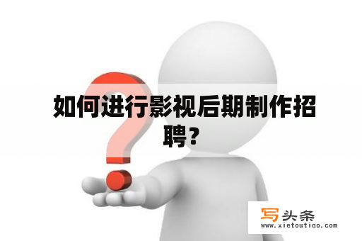  如何进行影视后期制作招聘？