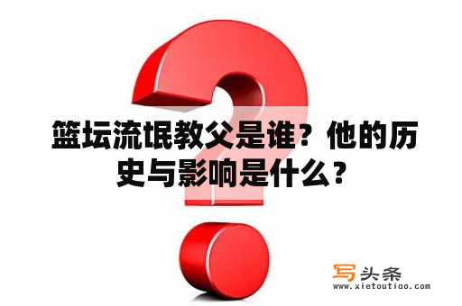  篮坛流氓教父是谁？他的历史与影响是什么？