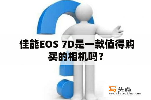  佳能EOS 7D是一款值得购买的相机吗？