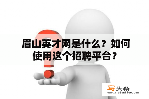  眉山英才网是什么？如何使用这个招聘平台？