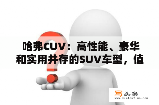  哈弗CUV：高性能、豪华和实用并存的SUV车型，值得购买吗？