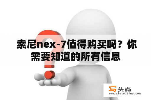  索尼nex-7值得购买吗？你需要知道的所有信息