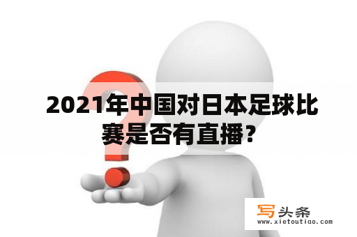  2021年中国对日本足球比赛是否有直播？