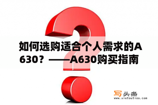  如何选购适合个人需求的A630？——A630购买指南