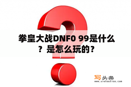  拳皇大战DNF0 99是什么？是怎么玩的？