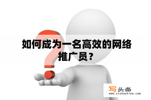  如何成为一名高效的网络推广员？