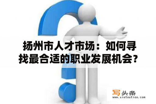  扬州市人才市场：如何寻找最合适的职业发展机会？