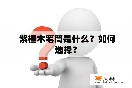  紫檀木笔筒是什么？如何选择？