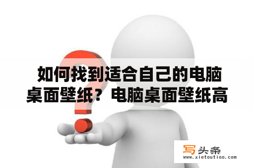  如何找到适合自己的电脑桌面壁纸？电脑桌面壁纸高清全屏