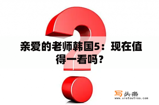  亲爱的老师韩国5：现在值得一看吗？