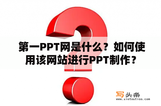  第一PPT网是什么？如何使用该网站进行PPT制作？